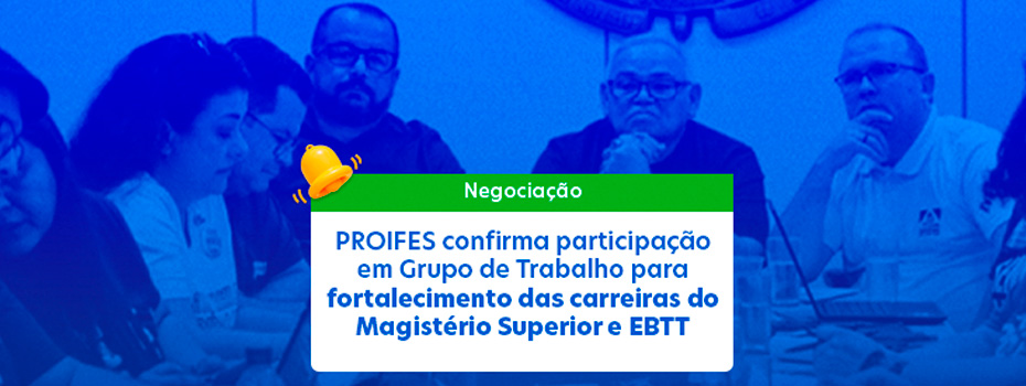 PROIFES confirma participao em Grupo de Trabalho para fortalecimento das carreiras do Magistrio Superior e EBTT